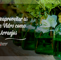 Aprenda a Fazer Lindos Arranjos com Garrafas de Vidro